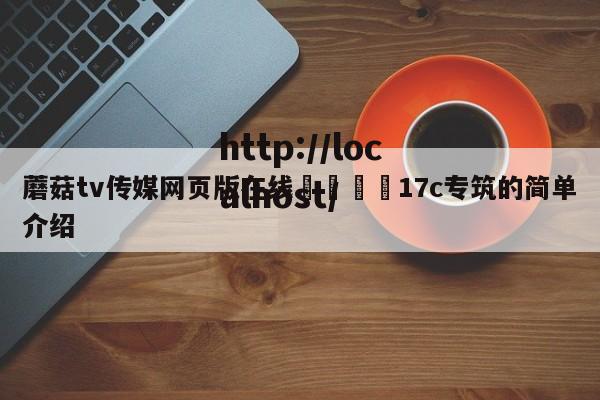 蘑菇tv传媒网页版在线🌈17c专筑的简单介绍