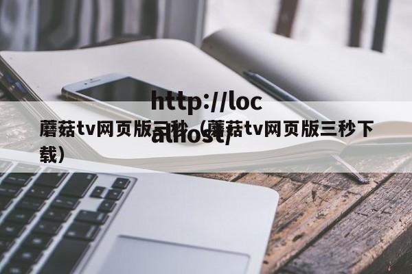 蘑菇tv网页版三秒(蘑菇tv网页版三秒下载)